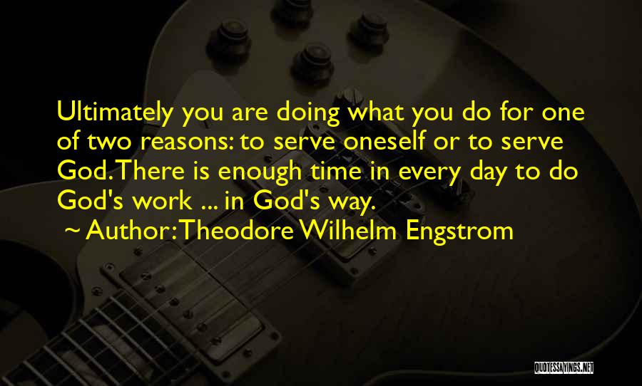 Theodore Wilhelm Engstrom Quotes: Ultimately You Are Doing What You Do For One Of Two Reasons: To Serve Oneself Or To Serve God. There