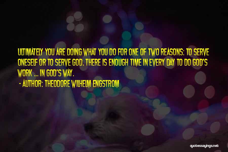 Theodore Wilhelm Engstrom Quotes: Ultimately You Are Doing What You Do For One Of Two Reasons: To Serve Oneself Or To Serve God. There