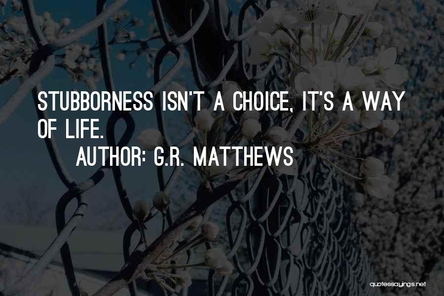 G.R. Matthews Quotes: Stubborness Isn't A Choice, It's A Way Of Life.