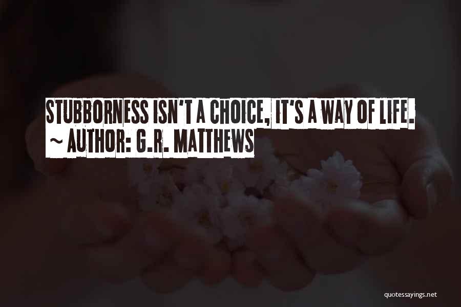 G.R. Matthews Quotes: Stubborness Isn't A Choice, It's A Way Of Life.