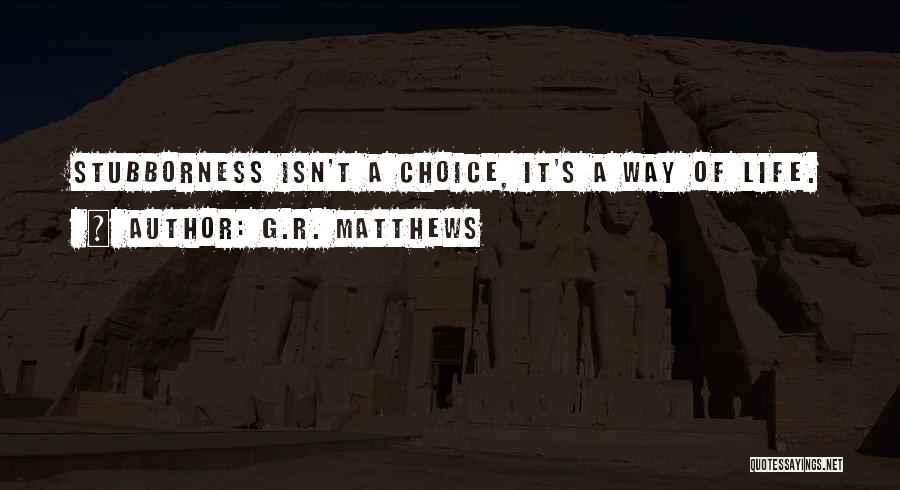 G.R. Matthews Quotes: Stubborness Isn't A Choice, It's A Way Of Life.
