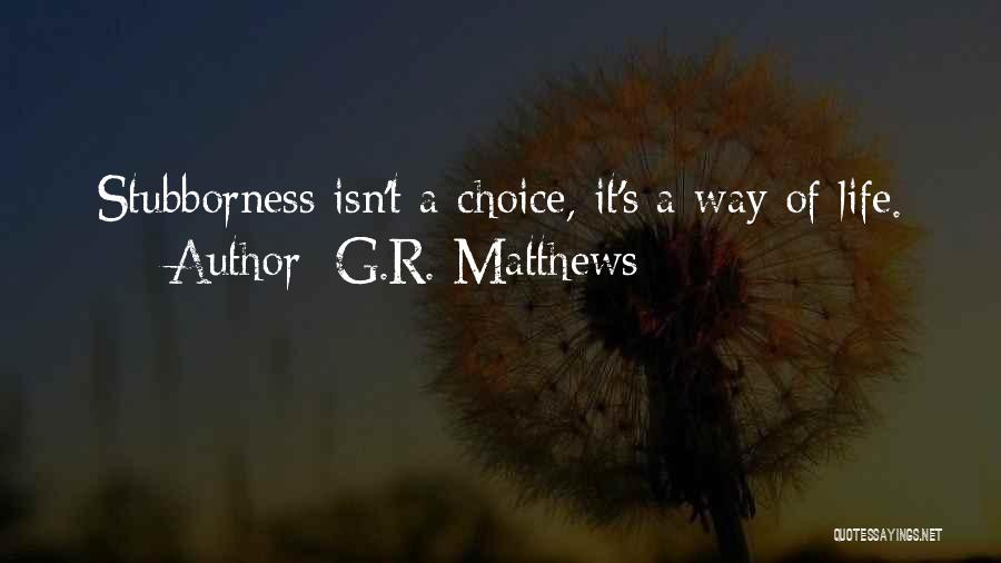 G.R. Matthews Quotes: Stubborness Isn't A Choice, It's A Way Of Life.