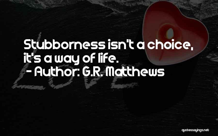G.R. Matthews Quotes: Stubborness Isn't A Choice, It's A Way Of Life.