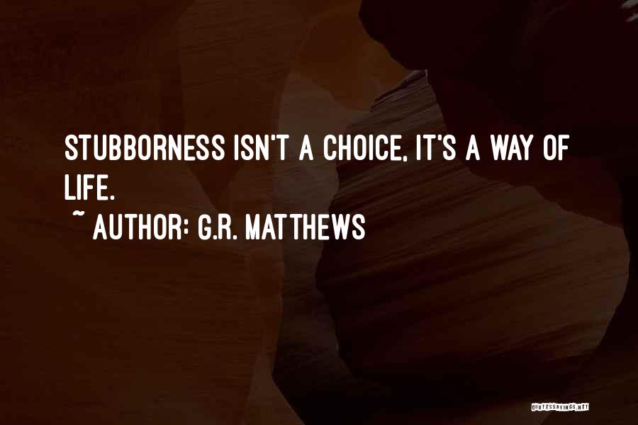 G.R. Matthews Quotes: Stubborness Isn't A Choice, It's A Way Of Life.