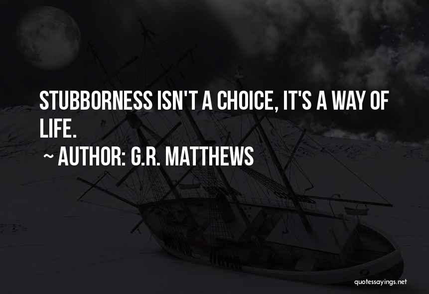 G.R. Matthews Quotes: Stubborness Isn't A Choice, It's A Way Of Life.
