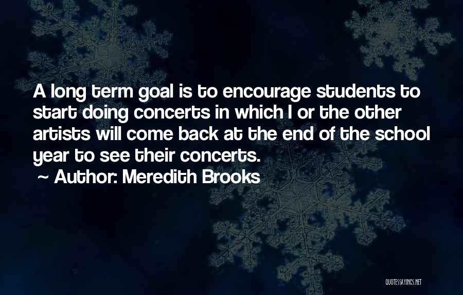 Meredith Brooks Quotes: A Long Term Goal Is To Encourage Students To Start Doing Concerts In Which I Or The Other Artists Will