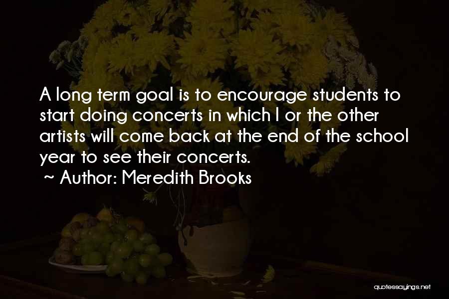 Meredith Brooks Quotes: A Long Term Goal Is To Encourage Students To Start Doing Concerts In Which I Or The Other Artists Will