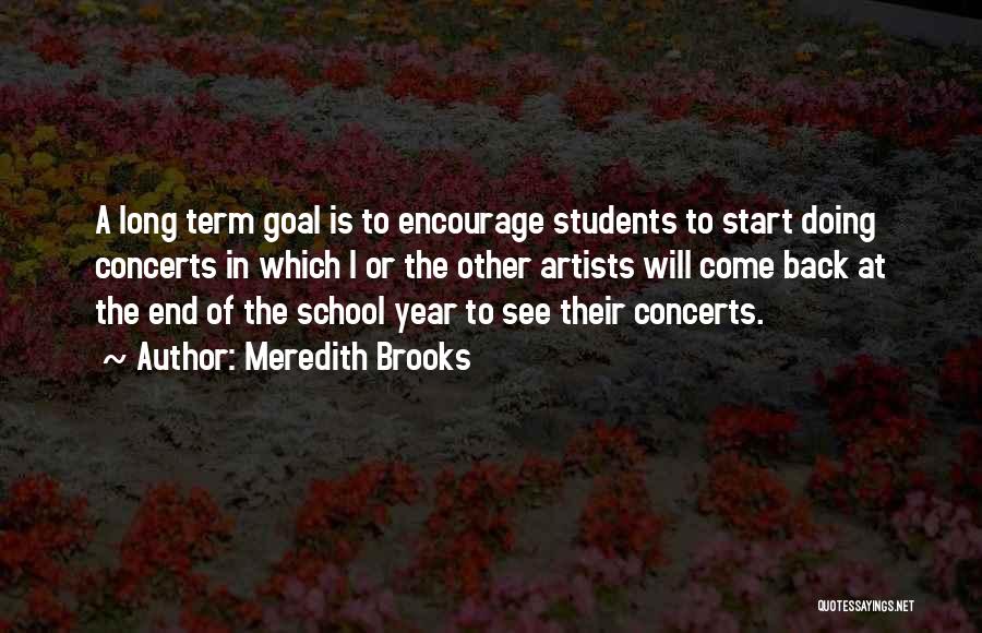 Meredith Brooks Quotes: A Long Term Goal Is To Encourage Students To Start Doing Concerts In Which I Or The Other Artists Will