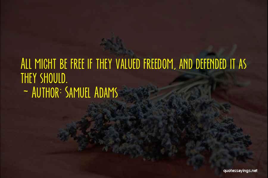 Samuel Adams Quotes: All Might Be Free If They Valued Freedom, And Defended It As They Should.