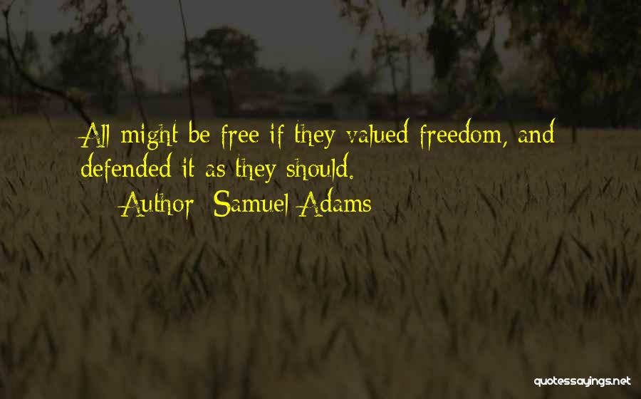 Samuel Adams Quotes: All Might Be Free If They Valued Freedom, And Defended It As They Should.
