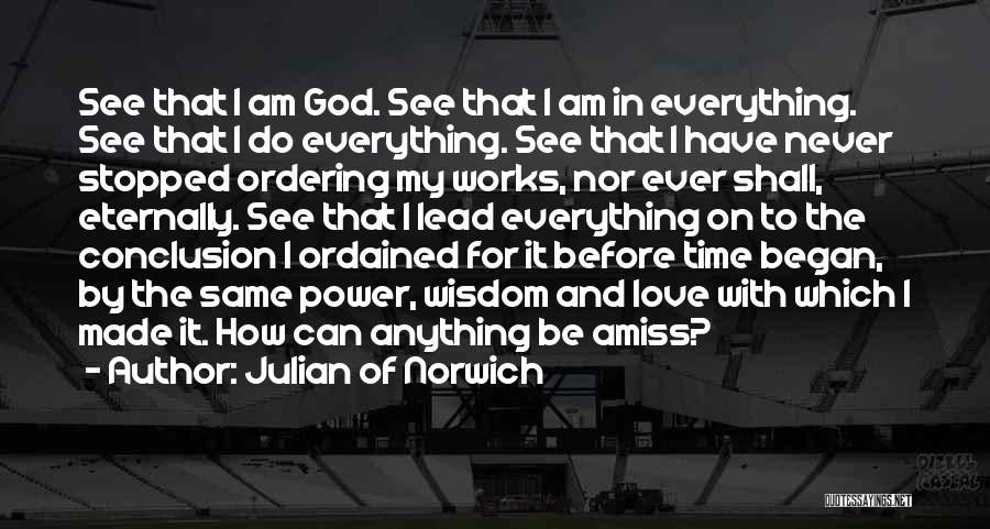 Julian Of Norwich Quotes: See That I Am God. See That I Am In Everything. See That I Do Everything. See That I Have