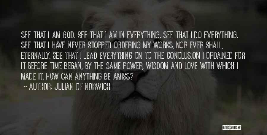 Julian Of Norwich Quotes: See That I Am God. See That I Am In Everything. See That I Do Everything. See That I Have