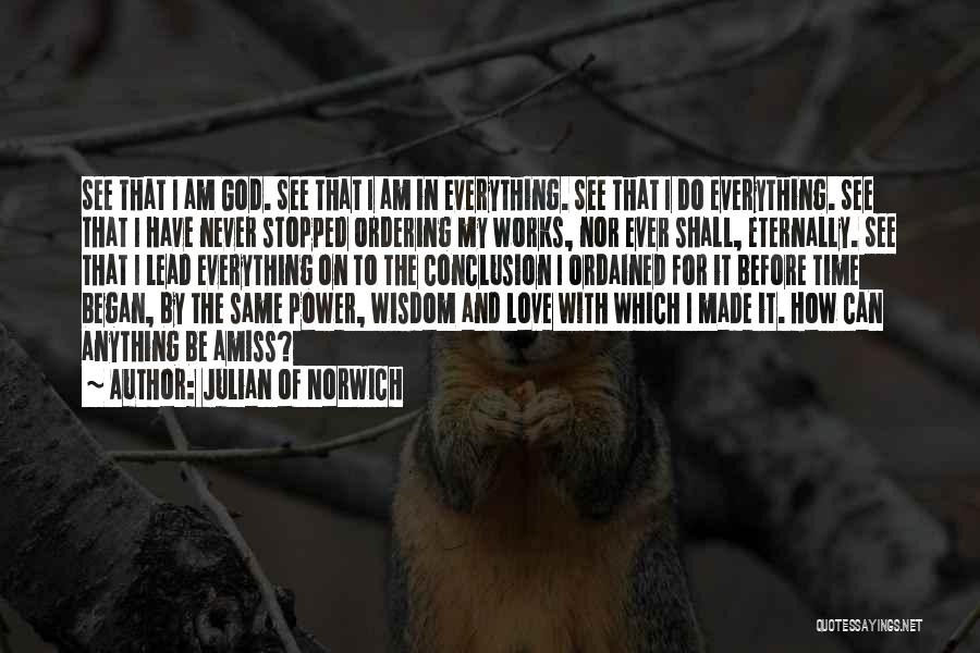 Julian Of Norwich Quotes: See That I Am God. See That I Am In Everything. See That I Do Everything. See That I Have