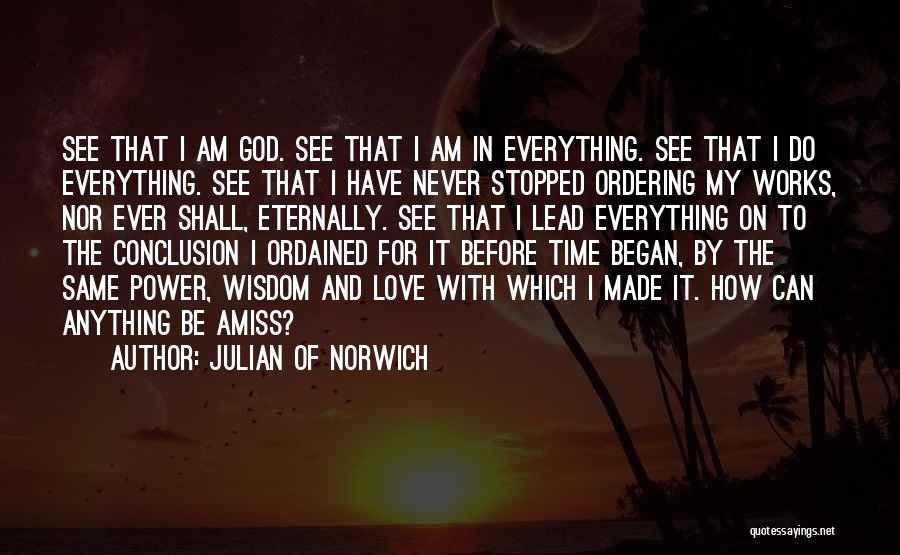 Julian Of Norwich Quotes: See That I Am God. See That I Am In Everything. See That I Do Everything. See That I Have