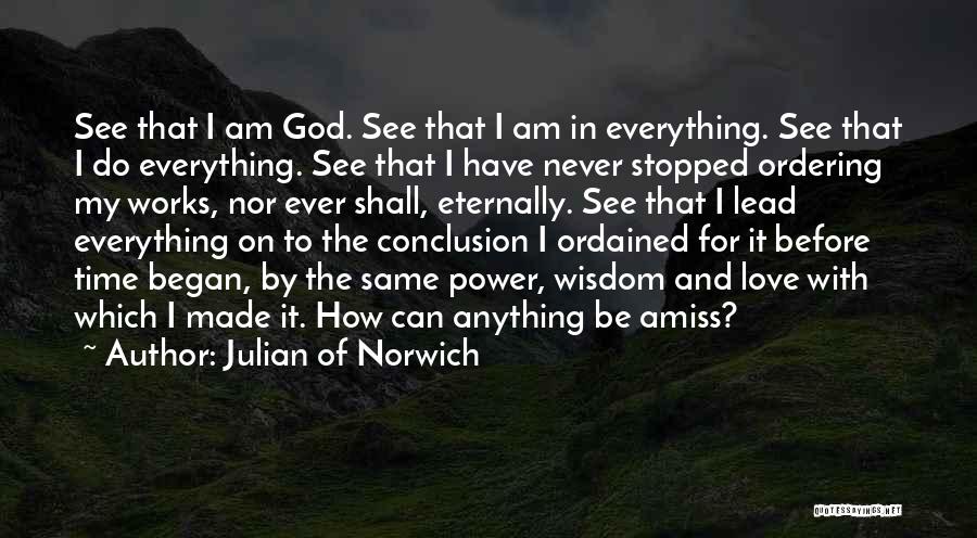 Julian Of Norwich Quotes: See That I Am God. See That I Am In Everything. See That I Do Everything. See That I Have