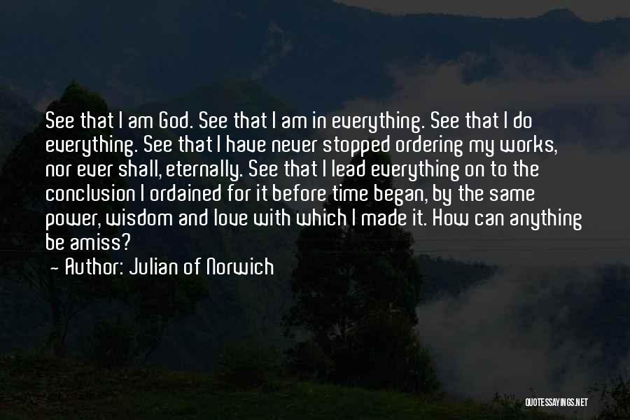 Julian Of Norwich Quotes: See That I Am God. See That I Am In Everything. See That I Do Everything. See That I Have