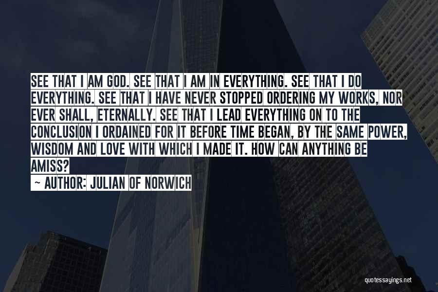 Julian Of Norwich Quotes: See That I Am God. See That I Am In Everything. See That I Do Everything. See That I Have