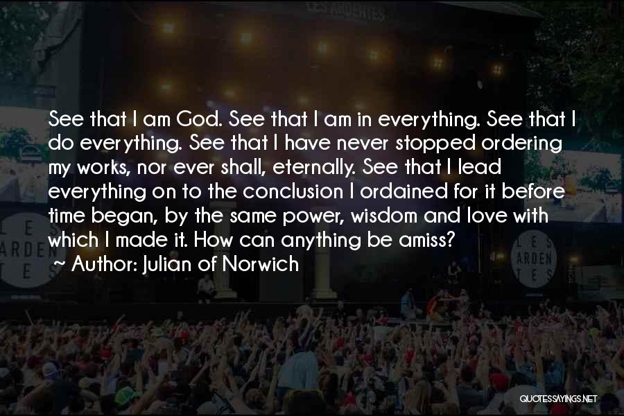 Julian Of Norwich Quotes: See That I Am God. See That I Am In Everything. See That I Do Everything. See That I Have