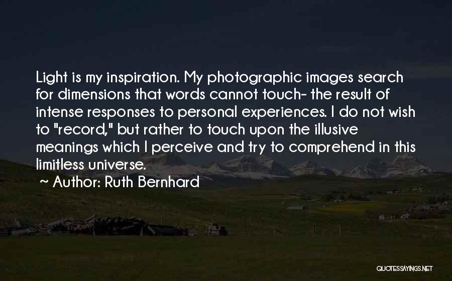 Ruth Bernhard Quotes: Light Is My Inspiration. My Photographic Images Search For Dimensions That Words Cannot Touch- The Result Of Intense Responses To