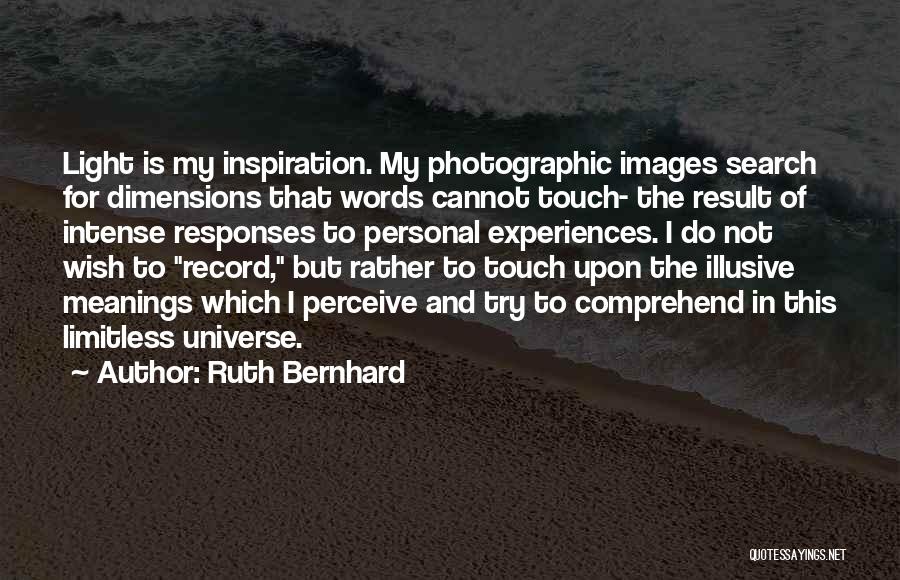 Ruth Bernhard Quotes: Light Is My Inspiration. My Photographic Images Search For Dimensions That Words Cannot Touch- The Result Of Intense Responses To