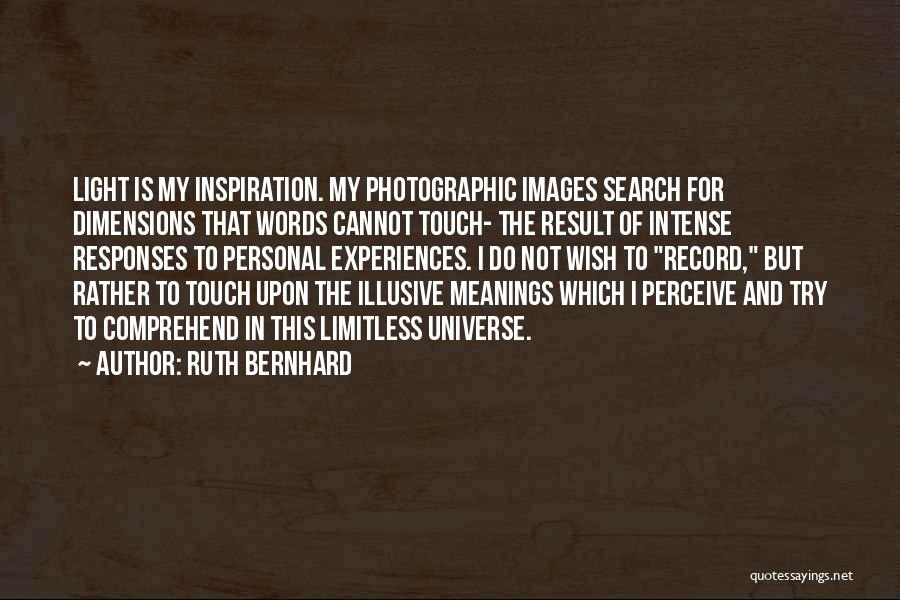 Ruth Bernhard Quotes: Light Is My Inspiration. My Photographic Images Search For Dimensions That Words Cannot Touch- The Result Of Intense Responses To