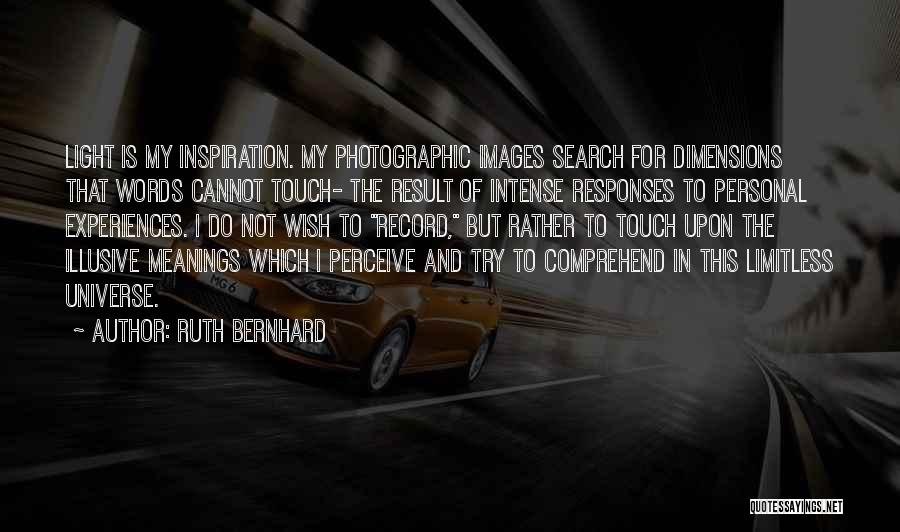 Ruth Bernhard Quotes: Light Is My Inspiration. My Photographic Images Search For Dimensions That Words Cannot Touch- The Result Of Intense Responses To