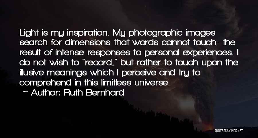 Ruth Bernhard Quotes: Light Is My Inspiration. My Photographic Images Search For Dimensions That Words Cannot Touch- The Result Of Intense Responses To