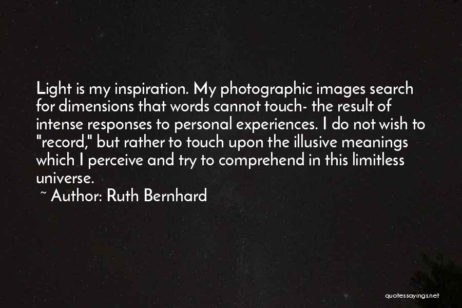 Ruth Bernhard Quotes: Light Is My Inspiration. My Photographic Images Search For Dimensions That Words Cannot Touch- The Result Of Intense Responses To