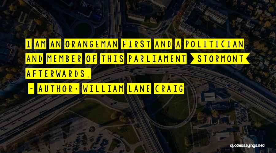 William Lane Craig Quotes: I Am An Orangeman First And A Politician And Member Of This Parliament [stormont] Afterwards.