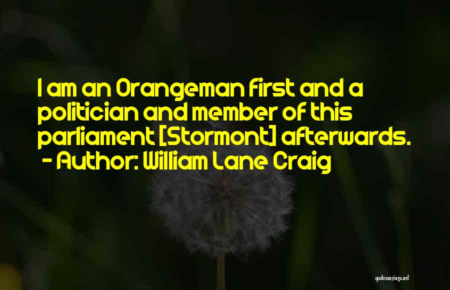 William Lane Craig Quotes: I Am An Orangeman First And A Politician And Member Of This Parliament [stormont] Afterwards.