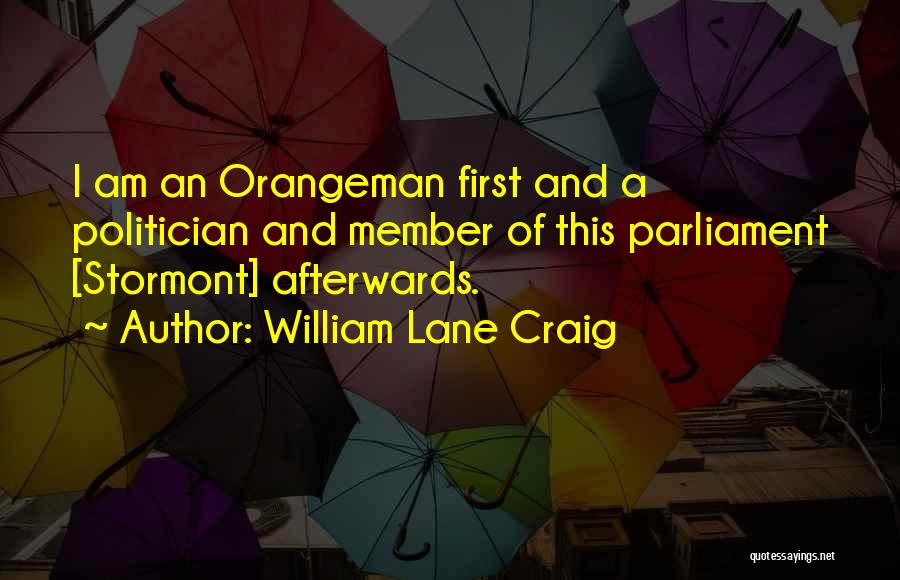William Lane Craig Quotes: I Am An Orangeman First And A Politician And Member Of This Parliament [stormont] Afterwards.