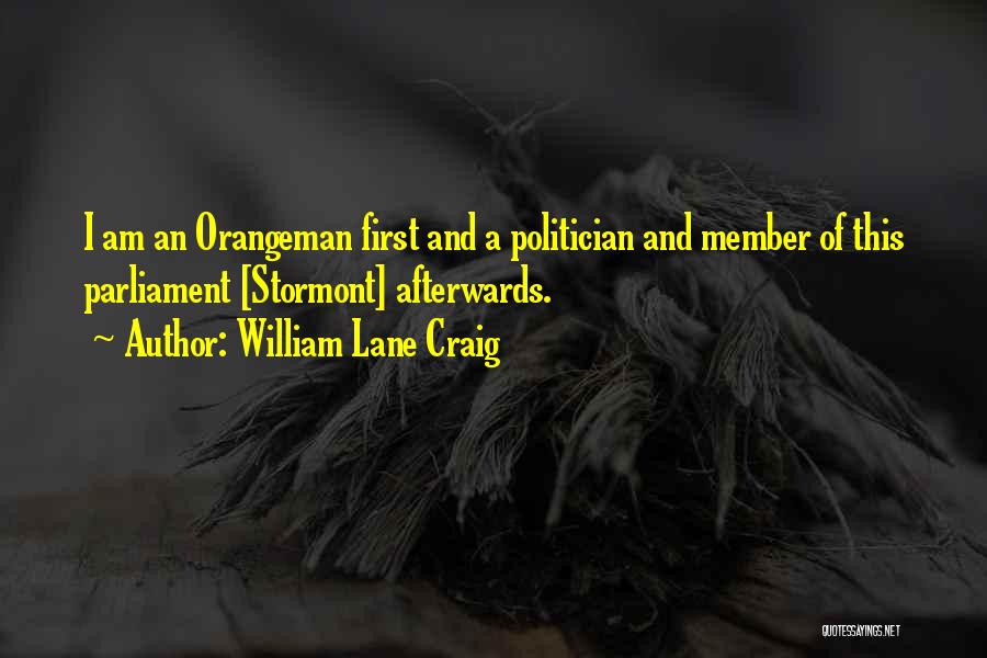 William Lane Craig Quotes: I Am An Orangeman First And A Politician And Member Of This Parliament [stormont] Afterwards.