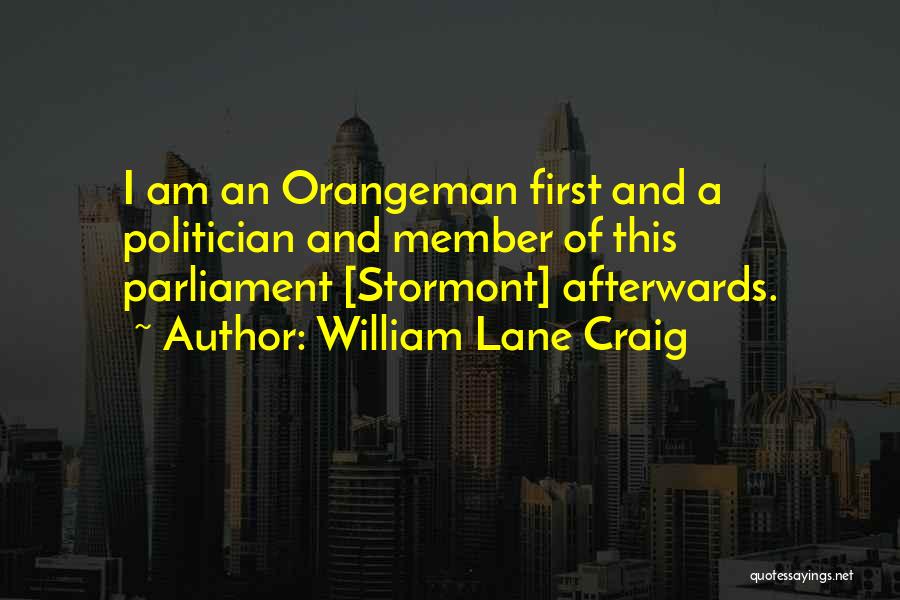 William Lane Craig Quotes: I Am An Orangeman First And A Politician And Member Of This Parliament [stormont] Afterwards.