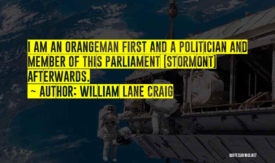 William Lane Craig Quotes: I Am An Orangeman First And A Politician And Member Of This Parliament [stormont] Afterwards.