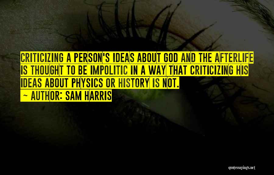 Sam Harris Quotes: Criticizing A Person's Ideas About God And The Afterlife Is Thought To Be Impolitic In A Way That Criticizing His