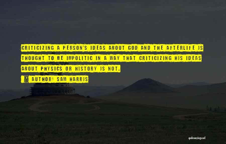 Sam Harris Quotes: Criticizing A Person's Ideas About God And The Afterlife Is Thought To Be Impolitic In A Way That Criticizing His