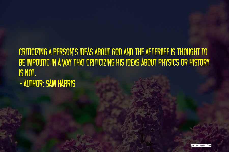 Sam Harris Quotes: Criticizing A Person's Ideas About God And The Afterlife Is Thought To Be Impolitic In A Way That Criticizing His