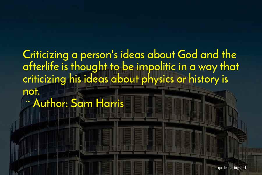 Sam Harris Quotes: Criticizing A Person's Ideas About God And The Afterlife Is Thought To Be Impolitic In A Way That Criticizing His