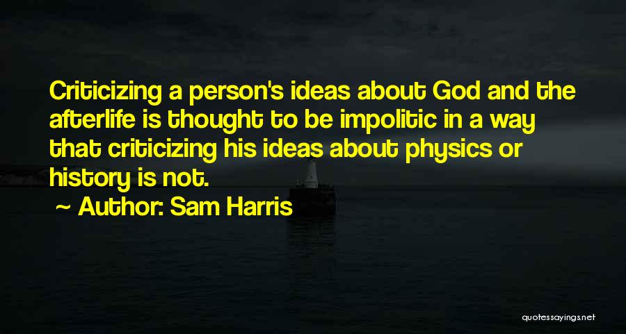 Sam Harris Quotes: Criticizing A Person's Ideas About God And The Afterlife Is Thought To Be Impolitic In A Way That Criticizing His