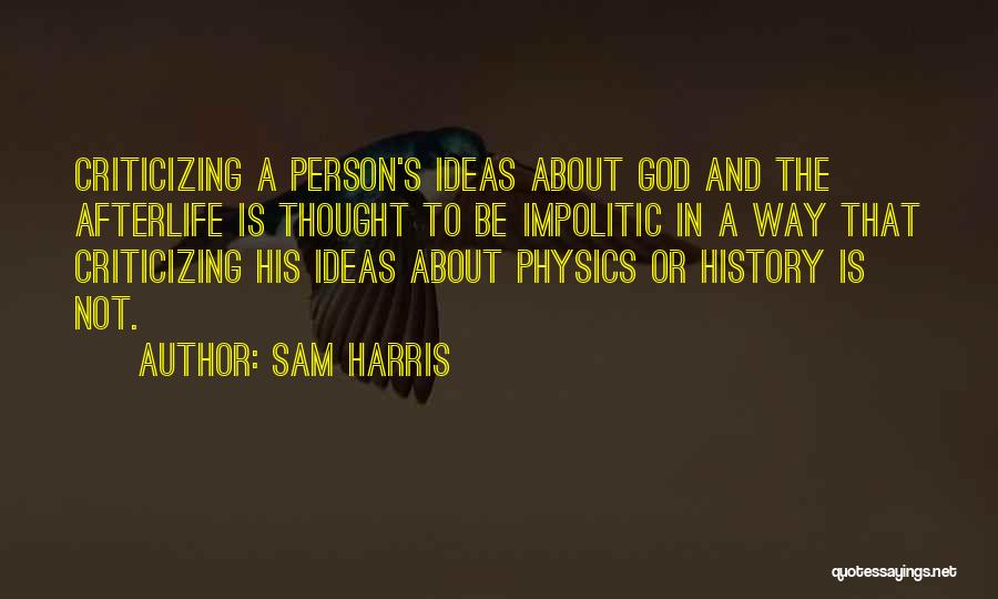 Sam Harris Quotes: Criticizing A Person's Ideas About God And The Afterlife Is Thought To Be Impolitic In A Way That Criticizing His