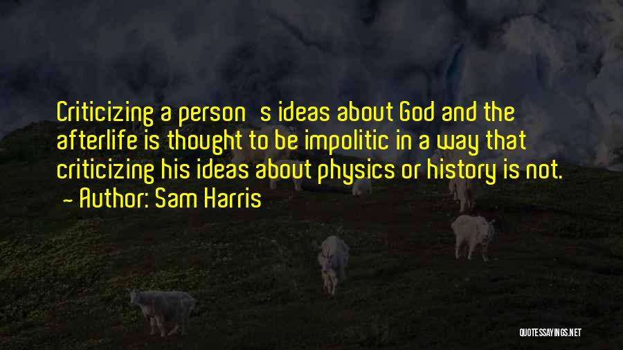 Sam Harris Quotes: Criticizing A Person's Ideas About God And The Afterlife Is Thought To Be Impolitic In A Way That Criticizing His