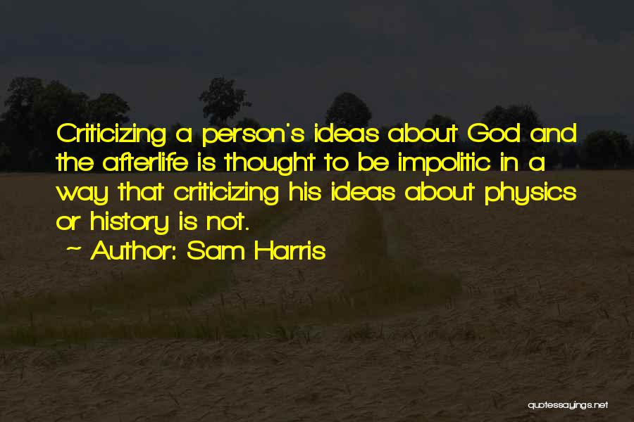 Sam Harris Quotes: Criticizing A Person's Ideas About God And The Afterlife Is Thought To Be Impolitic In A Way That Criticizing His