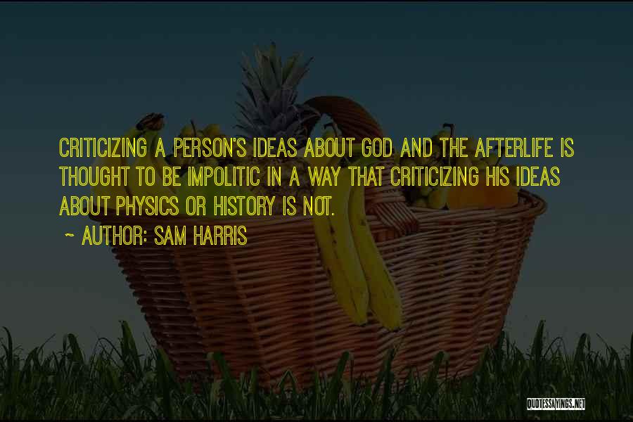 Sam Harris Quotes: Criticizing A Person's Ideas About God And The Afterlife Is Thought To Be Impolitic In A Way That Criticizing His