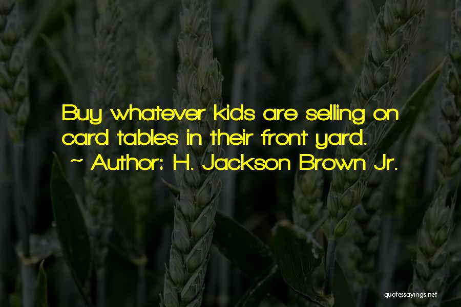 H. Jackson Brown Jr. Quotes: Buy Whatever Kids Are Selling On Card Tables In Their Front Yard.