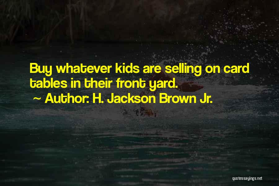 H. Jackson Brown Jr. Quotes: Buy Whatever Kids Are Selling On Card Tables In Their Front Yard.