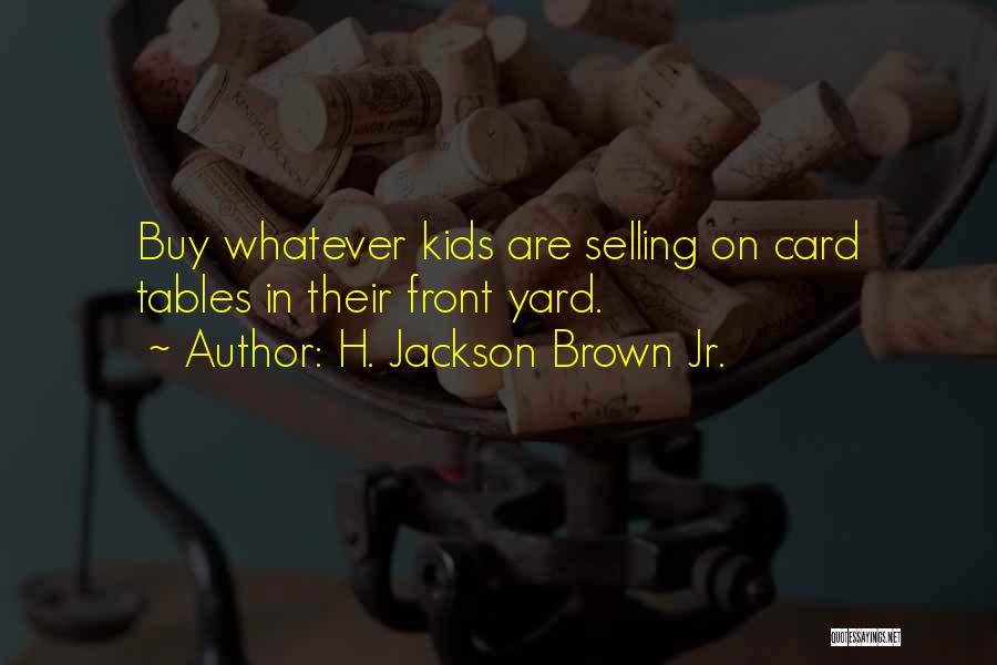 H. Jackson Brown Jr. Quotes: Buy Whatever Kids Are Selling On Card Tables In Their Front Yard.