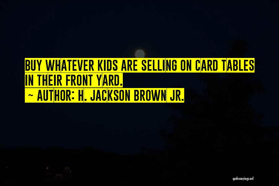 H. Jackson Brown Jr. Quotes: Buy Whatever Kids Are Selling On Card Tables In Their Front Yard.
