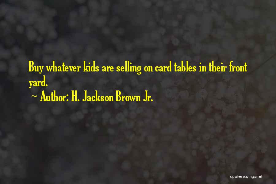 H. Jackson Brown Jr. Quotes: Buy Whatever Kids Are Selling On Card Tables In Their Front Yard.