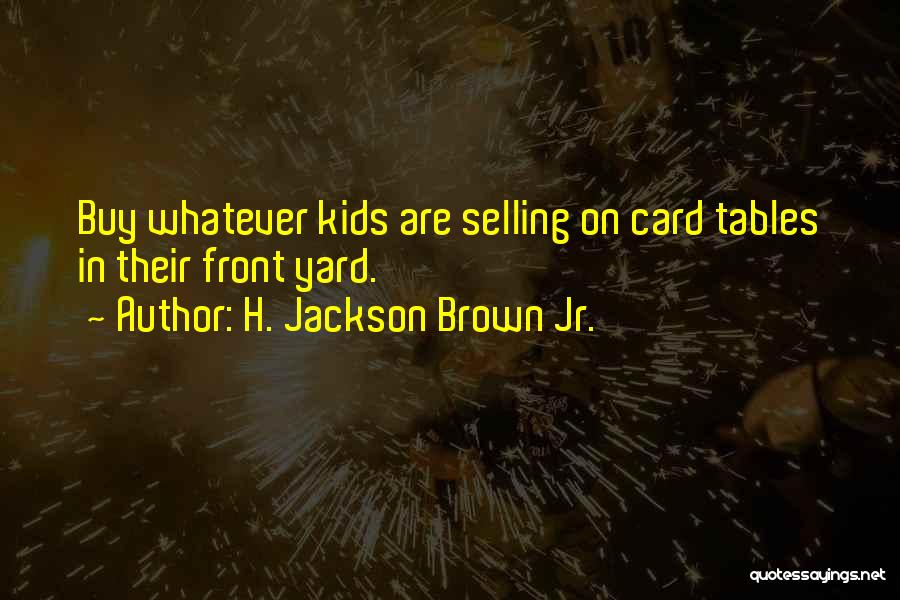 H. Jackson Brown Jr. Quotes: Buy Whatever Kids Are Selling On Card Tables In Their Front Yard.