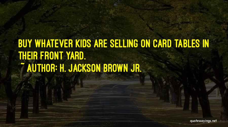 H. Jackson Brown Jr. Quotes: Buy Whatever Kids Are Selling On Card Tables In Their Front Yard.